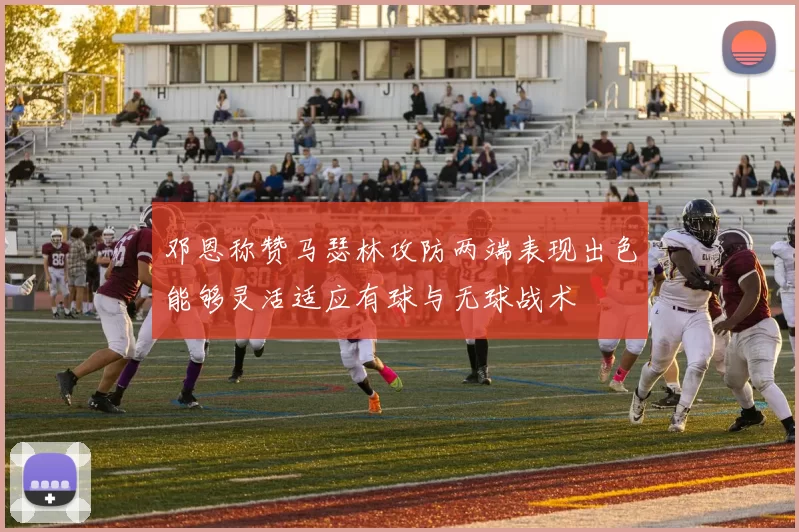 邓恩称赞马瑟林攻防两端表现出色能够灵活适应有球与无球战术