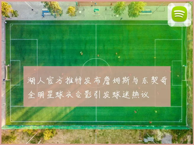 湖人官方推特发布詹姆斯与东契奇全明星球衣合影引发球迷热议