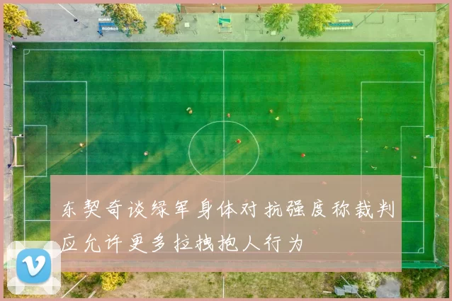 东契奇谈绿军身体对抗强度称裁判应允许更多拉拽抱人行为