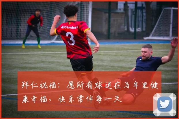 拜仁祝福：愿所有球迷在马年里健康幸福，快乐常伴每一天