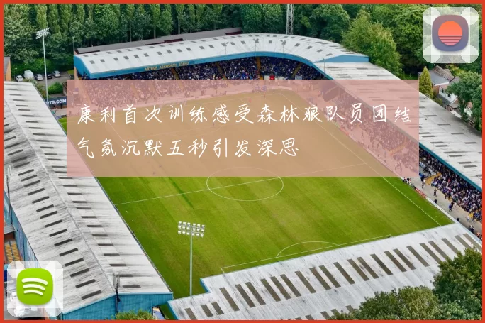 康利首次训练感受森林狼队员团结气氛沉默五秒引发深思