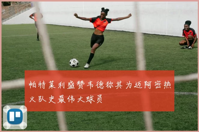 帕特莱利盛赞韦德称其为迈阿密热火队史最伟大球员