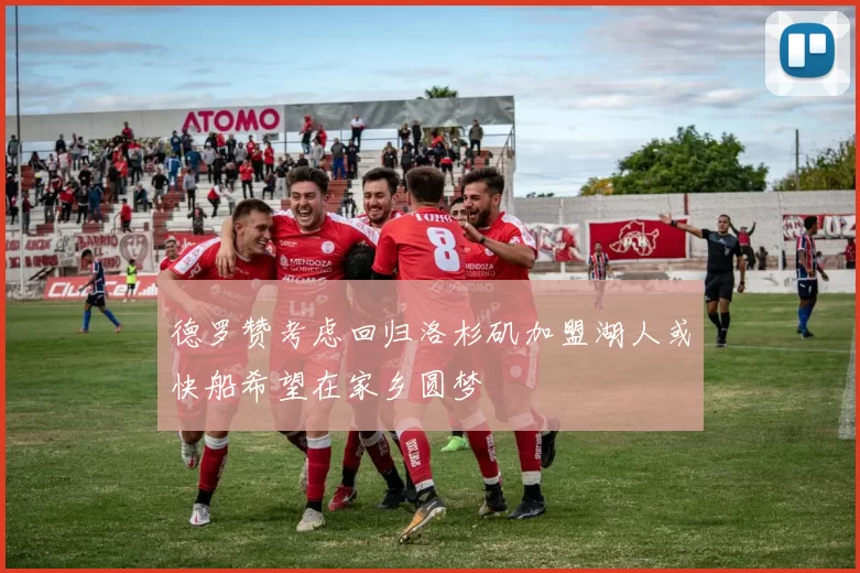德罗赞考虑回归洛杉矶加盟湖人或快船希望在家乡圆梦